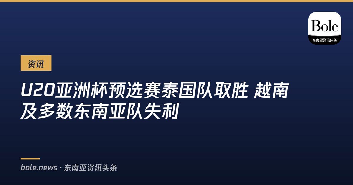 U20亚洲杯预选赛泰国队取胜 越南及多数东南亚队失利 9月3日晚,U20亚洲杯预选赛上演,泰国U…